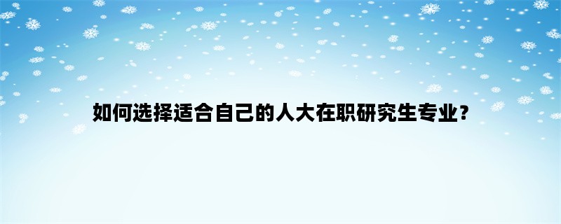 如何选择适合自己的人大