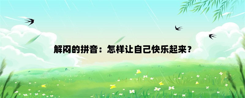 解闷的拼音：怎样让自己