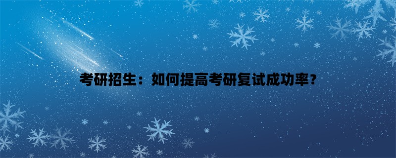 考研招生：如何提高考研复试成功率？