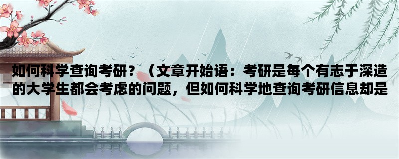 如何科学查询考研？（文章开始语：考研是每个有志于深造的大学生都会考虑的问题，但如何科学地查询考研信息却是一个让人头疼的问题。下面我们将为大家介绍如何科学查询考研。）