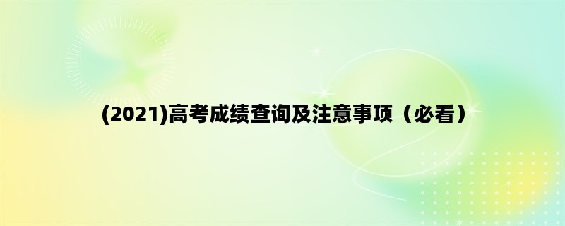 (2021)高考成绩查询及注意事项（必看）