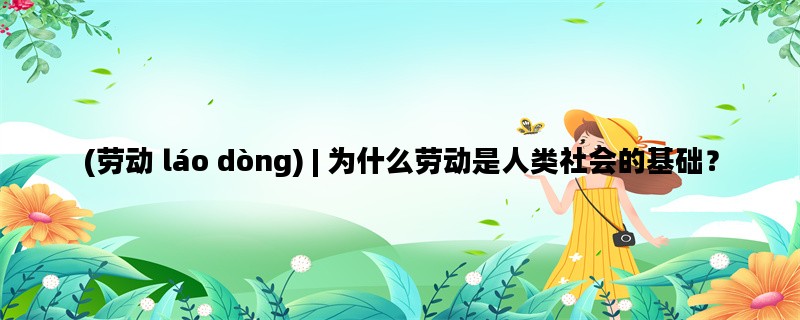 (劳动 láo dòng) | 为什么劳动是人类社会的基础？