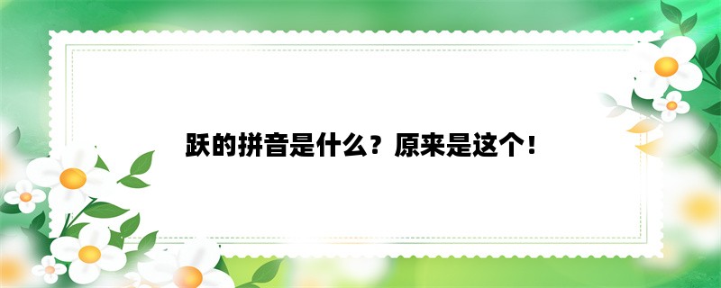 跃的拼音是什么？原来是这个！