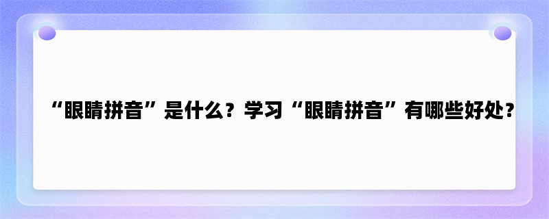 “眼睛拼音”是什么？学习“眼睛拼音”有哪些好处？