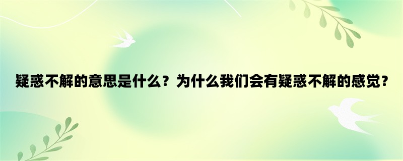 疑惑不解的意思是什么？为什么我们会有疑惑不解的感觉？