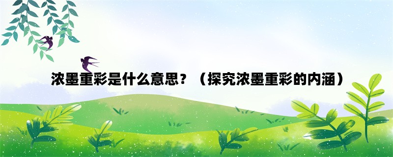 浓墨重彩是什么意思？（探究浓墨重彩的内涵）