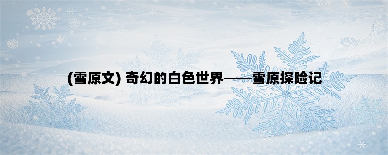 (雪原文) 奇幻的白色世界——雪原探险记