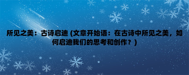 所见之美：古诗启迪 (文章开始语：在古诗中所见之美，如何启迪我们的思考和创作？)