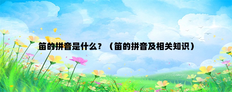 笛的拼音是什么？（笛的拼音及相关知识）