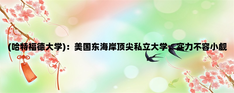 (哈特福德大学)：美国东海岸顶尖私立大学，实力不容小觑