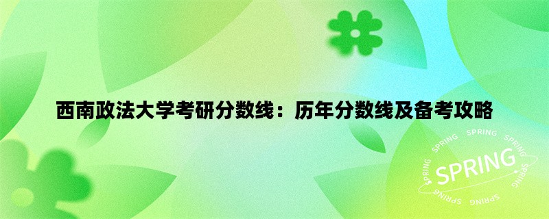 西南政法大学考研分数线：历年分数线及备考攻略