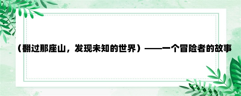 （翻过那座山，发现未知的世界）——一个冒险者的故事