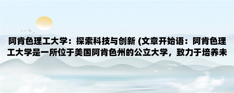 阿肯色理工大学：探索科技与创新 (文章开始语：阿肯色理工大学是一所位于美国阿肯色州的公立大学，致力于培养未来科技领袖。)