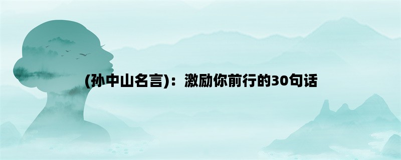 (孙中山名言)：激励你前行的30句话