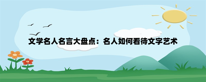 文学名人名言大盘点：名人如何看待文字艺术