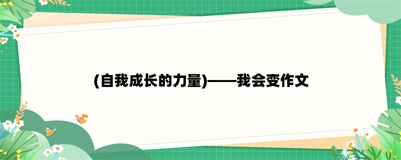 (自我成长的力量)——我会变作文