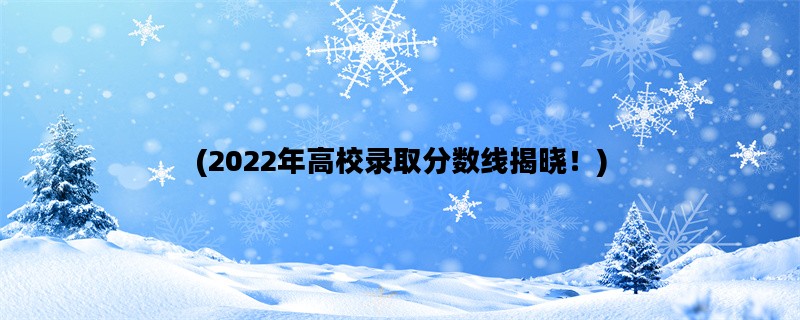 (2022年高校录取分数线揭晓！)