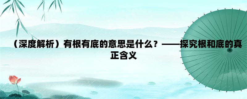 （深度解析）有根有底的意思是什么？——探究根和底的真正含义