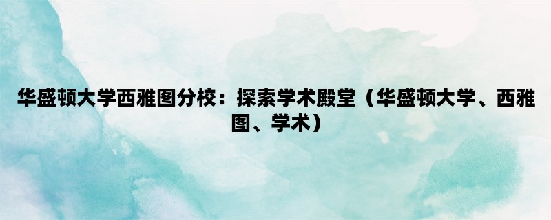 华盛顿大学西雅图分校：探索学术殿堂（华盛顿大学、西雅图、学术）