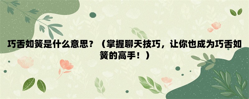 巧舌如簧是什么意思？（掌握聊天技巧，让你也成为巧舌如簧的高手！）