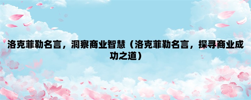 洛克菲勒名言，洞察商业智慧（洛克菲勒名言，探寻商业成功之道）