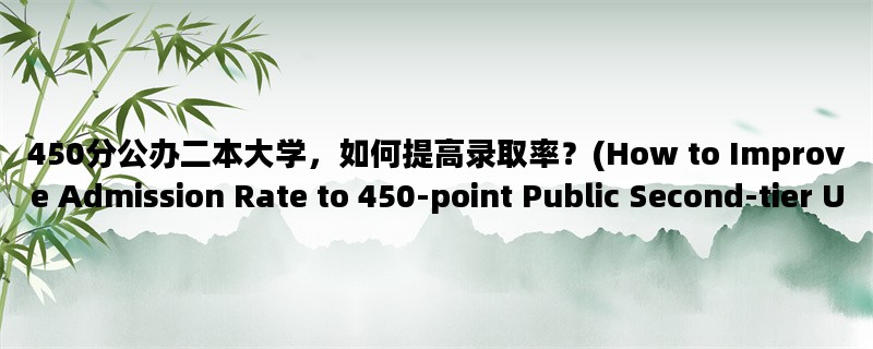 450分公办二本大学，如何提高录取率？(How to Improve Admission Rate to 450-point Public Second-tier Universities?)