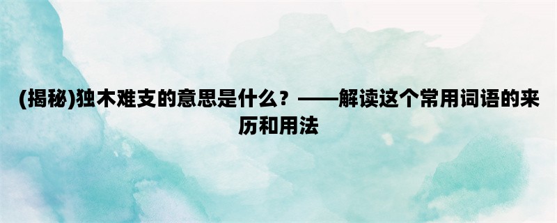 (揭秘)独木难支的意思是什么？——解读这个常用词语的来历和用法