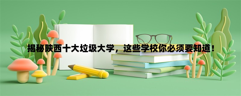 揭秘陕西十大垃圾大学，