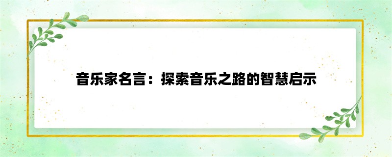 音乐家名言：探索音乐之路的智慧启示