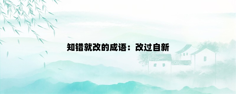 知错就改的成语：改过自新