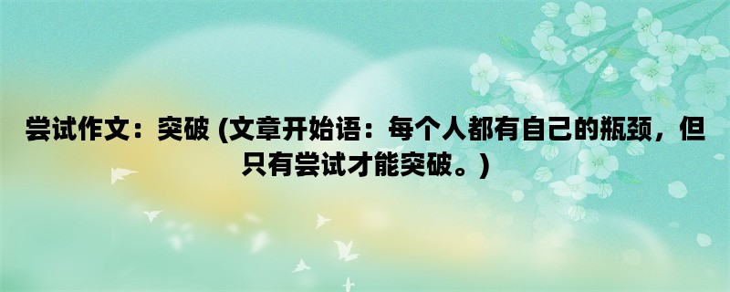 尝试作文：突破 (文章开始语：每个人都有自己的瓶颈，但只有尝试才能突破。)