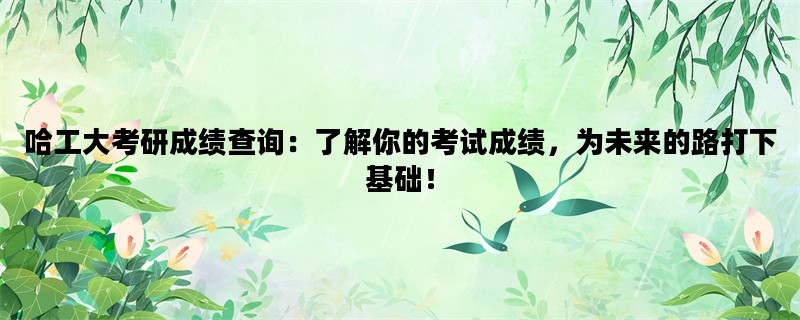 哈工大考研成绩查询：了解你的考试成绩，为未来的路打下基础！