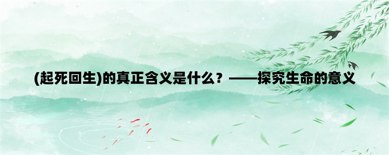 (起死回生)的真正含义是什么？——探究生命的意义