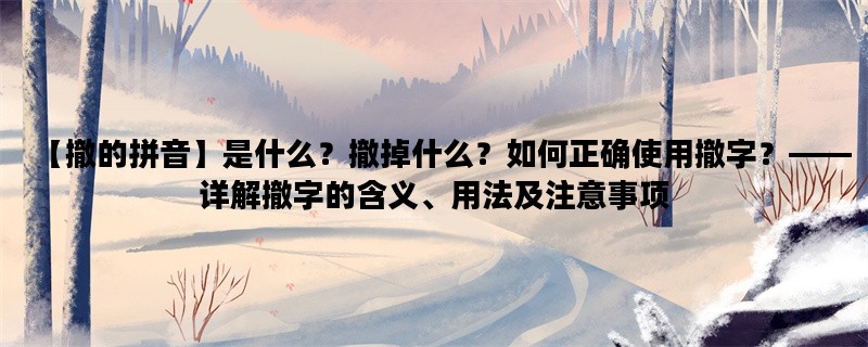 【撤的拼音】是什么？撤掉什么？如何正确使用撤字？——详解撤字的含义、用法及注意事项