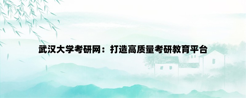 武汉大学考研网：打造高质量考研教育平台