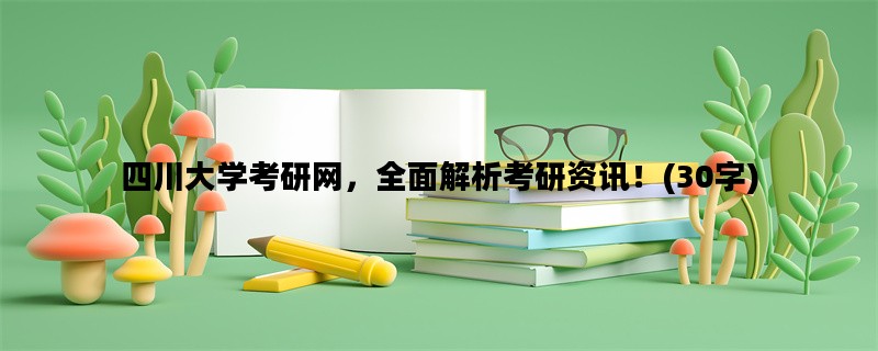 四川大学考研网，全面解析考研资讯！(30字)