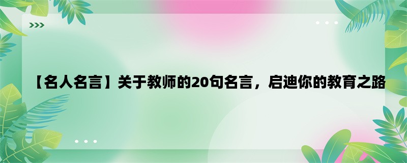 【名人名言】关于教师的20句名言，启迪你的教育之路