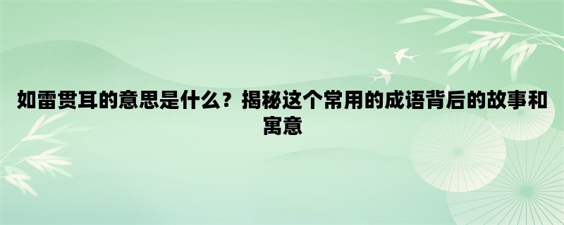 如雷贯耳的意思是什么？揭秘这个常用的成语背后的故事和寓意