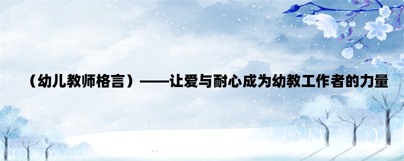 （幼儿教师格言）——让爱与耐心成为幼教工作者的力量