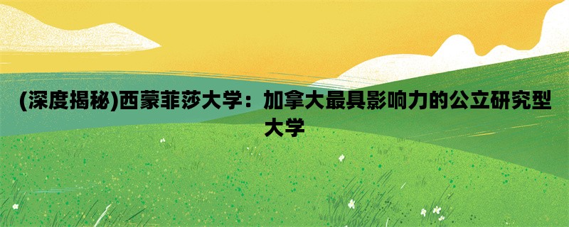 (深度揭秘)西蒙菲莎大学：加拿大最具影响力的公立研究型大学