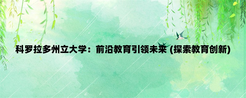 科罗拉多州立大学：前沿教育引领未来 (探索教育创新)