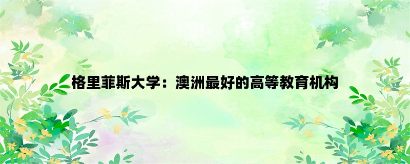 格里菲斯大学：澳洲最好的高等教育机构