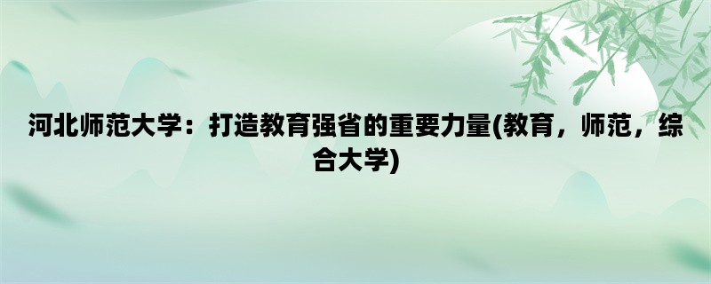 河北师范大学：打造教育