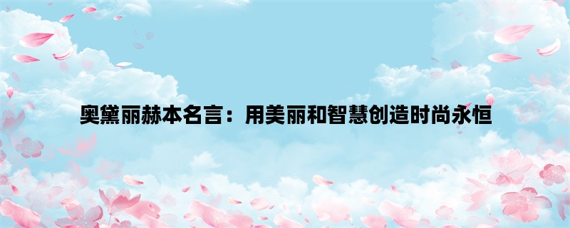 奥黛丽赫本名言：用美丽和智慧创造时尚永恒