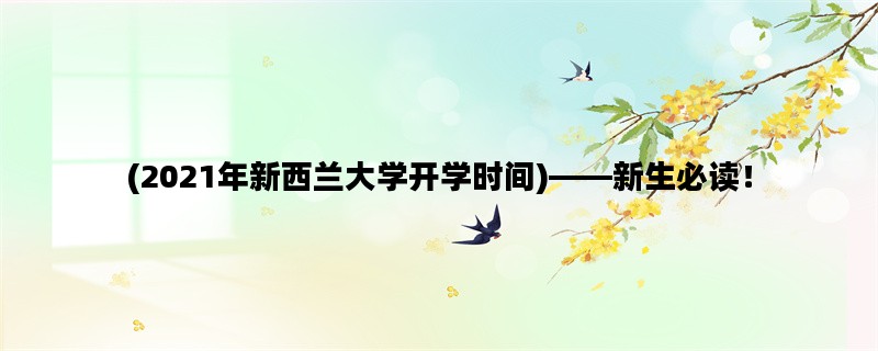 (2021年新西兰大学开学时间)——新生必读！