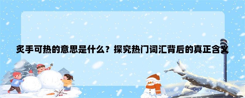 炙手可热的意思是什么？探究热门词汇背后的真正含义