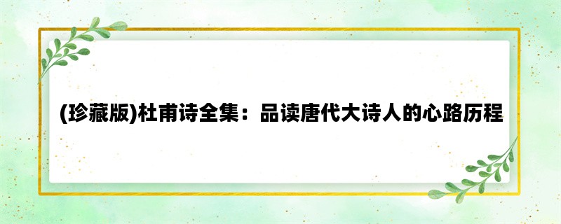 (珍藏版)杜甫诗全集：品读唐代大诗人的心路历程