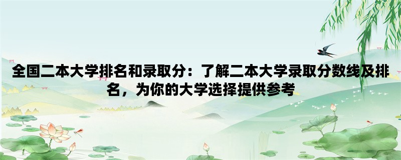 全国二本大学排名和录取分：了解二本大学录取分数线及排名，为你的大学选择提供参考