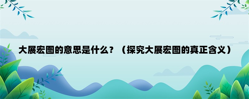 大展宏图的意思是什么？（探究大展宏图的真正含义）