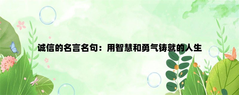 诚信的名言名句：用智慧和勇气铸就的人生